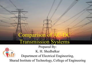 Comparison of AC-DC
Transmission Systems
Prepared By:
K. H. Shedbalkar
Department of Electrical Engineering,
Sharad Institute of Technology, College of Engineering
 