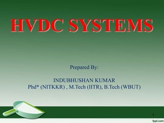 1
HVDC SYSTEMS
Prepared By:
INDUBHUSHAN KUMAR
Phd* (NITKKR) , M.Tech (IITR), B.Tech (WBUT)
 
