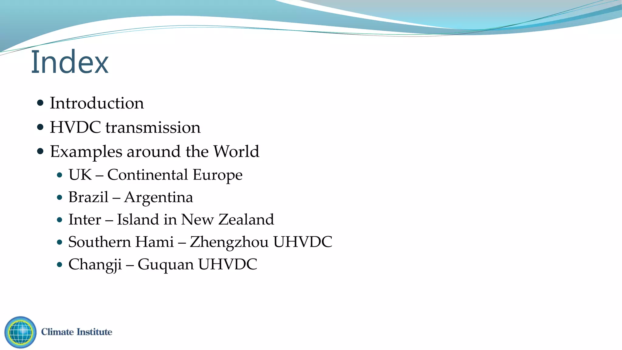  Introduction
 HVDC transmission
 Examples around the World
 UK – Continental Europe
 Brazil – Argentina
 Inter – Island in New Zealand
 Southern Hami – Zhengzhou UHVDC
 Changji – Guquan UHVDC
Index
 