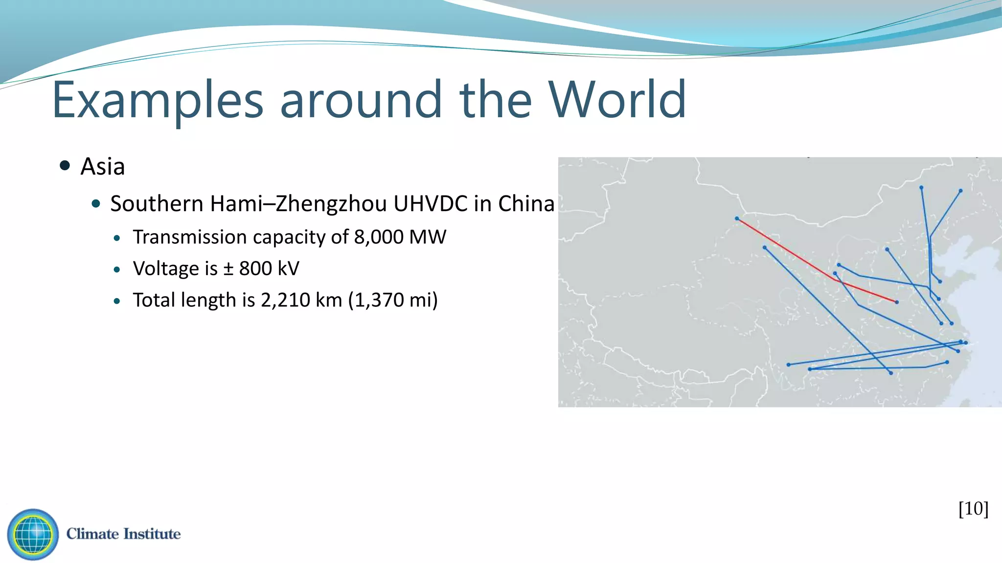 Examples around the World
 Asia
 Southern Hami–Zhengzhou UHVDC in China
 Transmission capacity of 8,000 MW
 Voltage is ± 800 kV
 Total length is 2,210 km (1,370 mi)
[10]
 