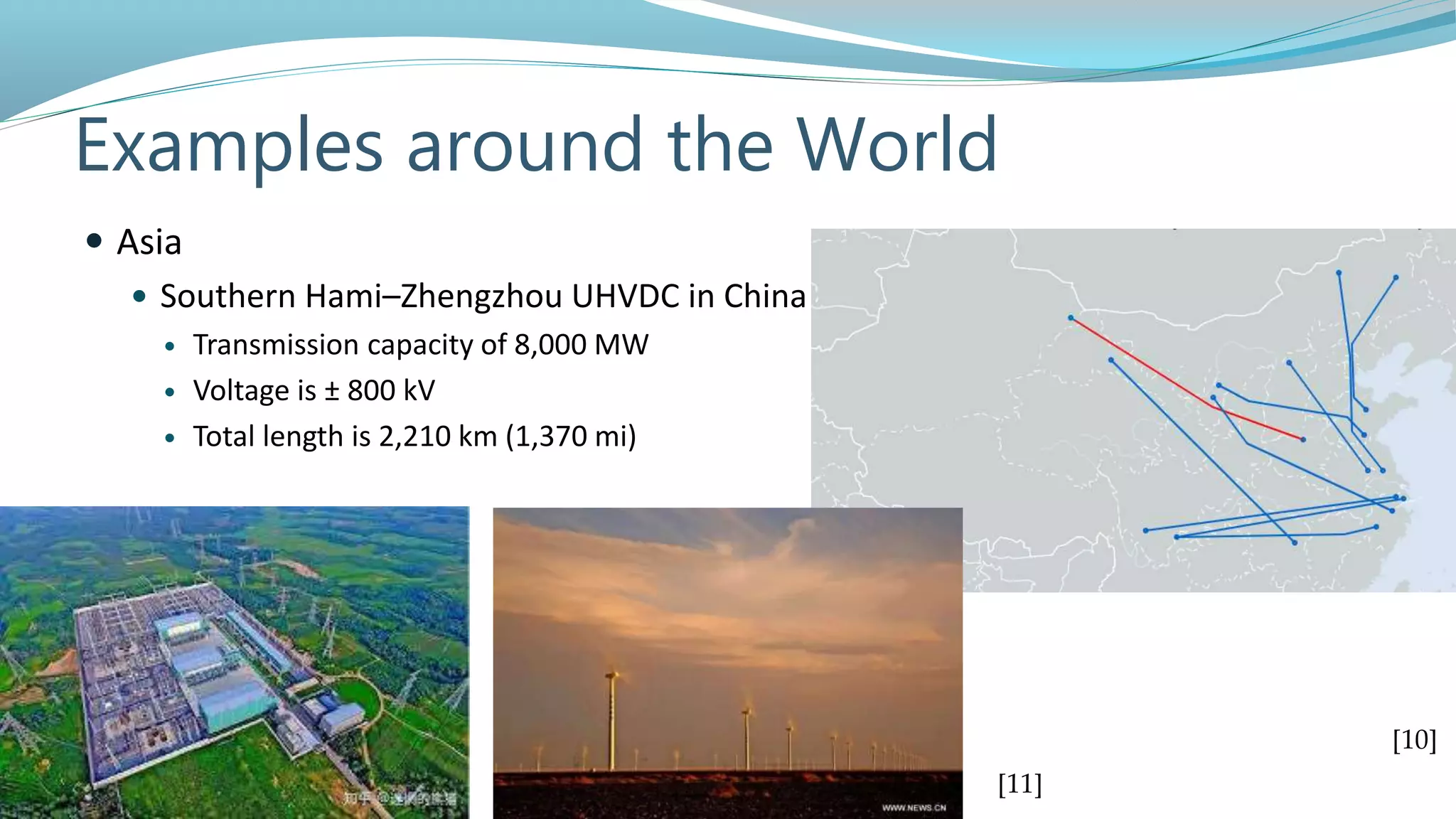 Examples around the World
 Asia
 Southern Hami–Zhengzhou UHVDC in China
 Transmission capacity of 8,000 MW
 Voltage is ± 800 kV
 Total length is 2,210 km (1,370 mi)
[11]
[10]
 