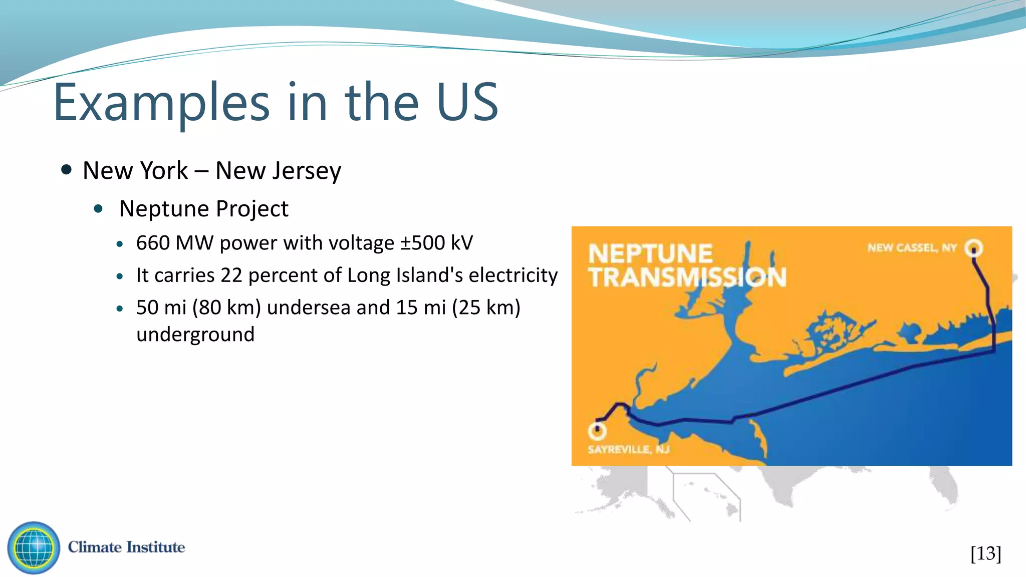 Examples in the US
 New York – New Jersey
 Neptune Project
 660 MW power with voltage ±500 kV
 It carries 22 percent of Long Island's electricity
 50 mi (80 km) undersea and 15 mi (25 km)
underground
[13]
 