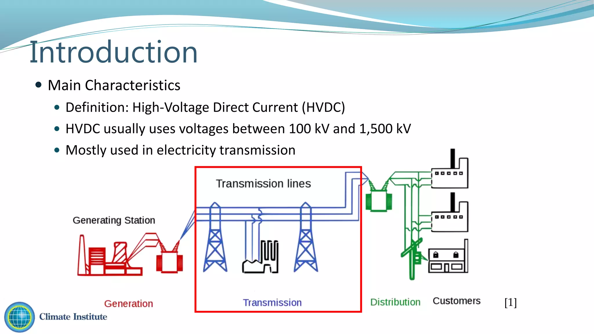 Introduction
 Main Characteristics
 Definition: High-Voltage Direct Current (HVDC)
 HVDC usually uses voltages between 100 kV and 1,500 kV
 Mostly used in electricity transmission
[1]
 