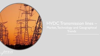 HVDC Transmission lines –
Market,Technology and Geographical
Trends
 
