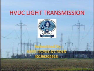 HVDC LIGHT TRANSMISSION
Submitted by :
ASHUTOSH KUMAR
40196204915
 