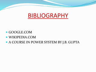 BIBLIOGRAPHY
 GOOGLE.COM
 WIKIPEDIA.COM
 A COURSE IN POWER SYSTEM BY J.B. GUPTA
 