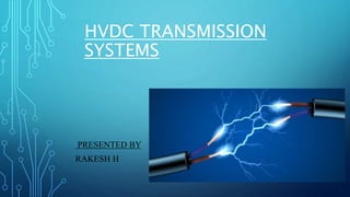 HVDC TRANSMISSION
SYSTEMS
PRESENTED BY
RAKESH H
 