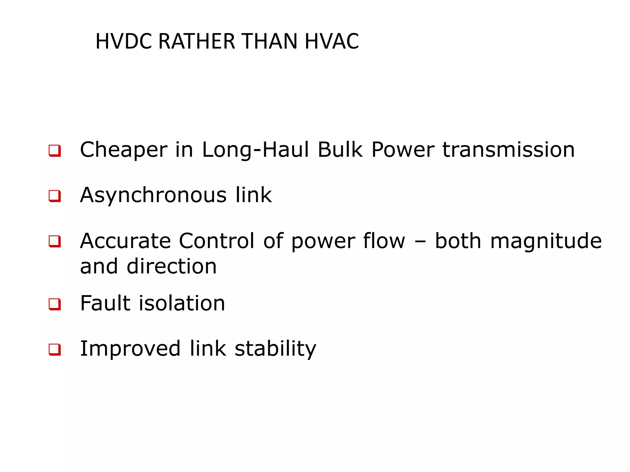 HVDC RATHER THAN HVAC
Cheaper in Long-Haul Bulk Power transmission
Asynchronous link
Accurate Control of power flow – both magnitude
and direction

Fault isolation
Improved link stability
 