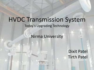 HVDC Transmission System
Today`s Upgrading Technology
Dixit Patel
Tirth Patel
Nirma University
 