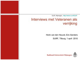   Interviews met Veteranen als verrijking CLST,   Nijmegen, ,  http://www.ru.nl/CLST Henk van den Heuvel, Eric Sanders SURF, Tilburg, 1 april  2010 