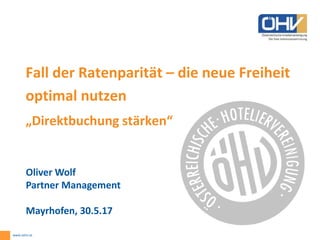 www.oehv.at
Fall der Ratenparität – die neue Freiheit
optimal nutzen
„Direktbuchung stärken“
Oliver Wolf
Partner Management
Mayrhofen, 30.5.17
 