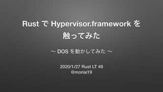 Rust で Hypervisor.framework を
触ってみた
〜 DOS を動かしてみた 〜
2020/1/27 Rust LT #8
@moriai19
 