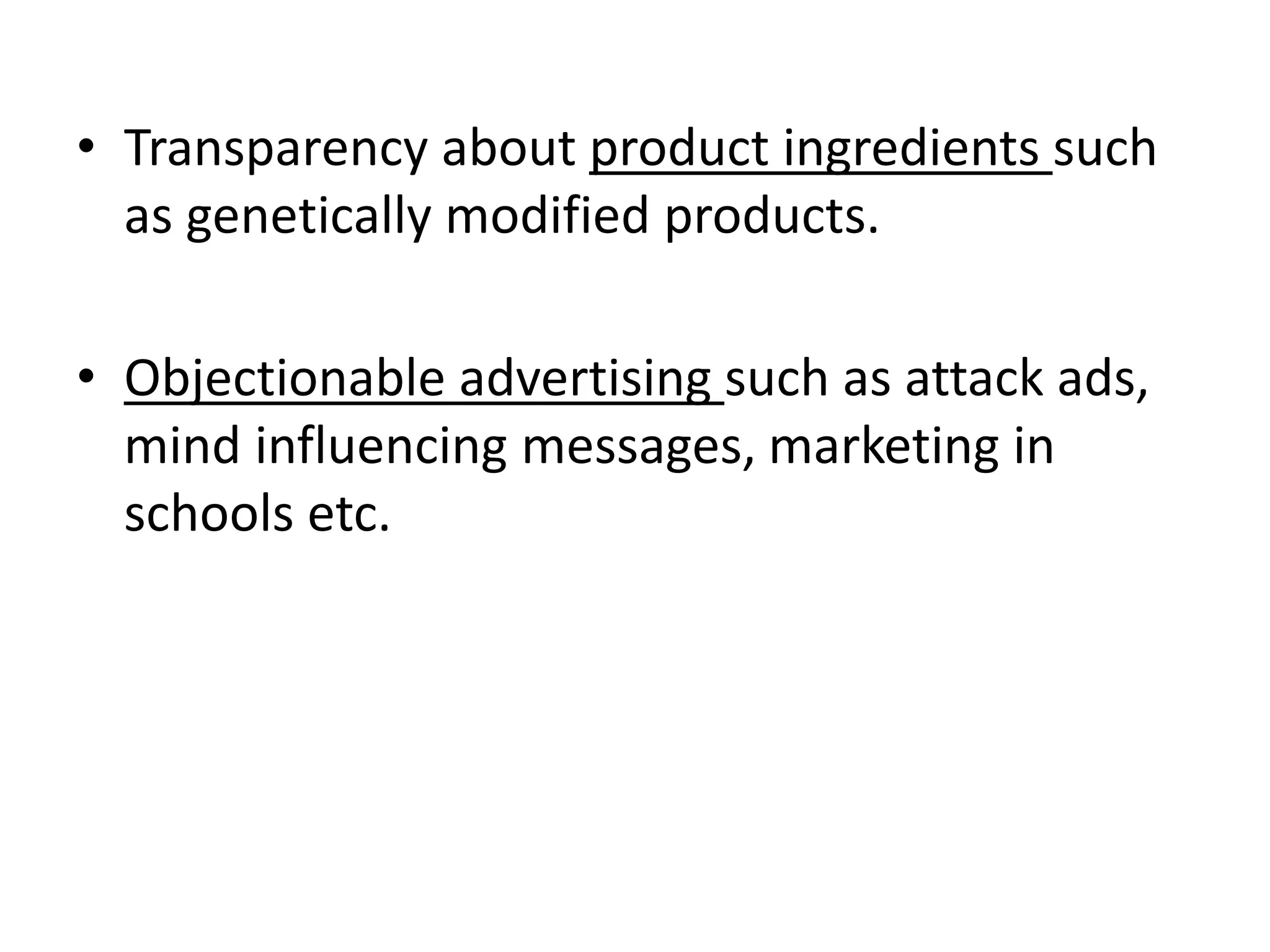 • Transparency about product ingredients such
as genetically modified products.
• Objectionable advertising such as attack ads,
mind influencing messages, marketing in
schools etc.
 
