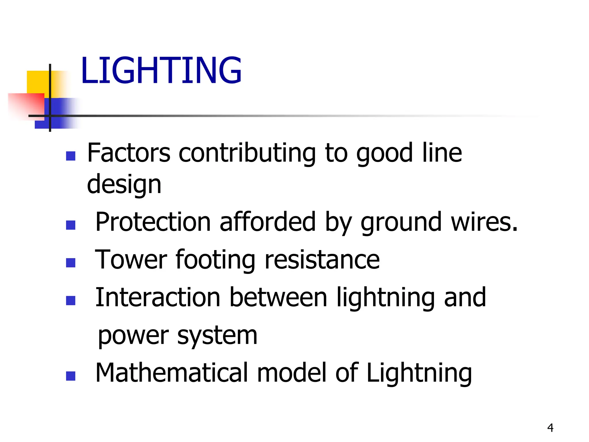 4
LIGHTING
 Factors contributing to good line
design
 Protection afforded by ground wires.
 Tower footing resistance
 Interaction between lightning and
power system
 Mathematical model of Lightning
 