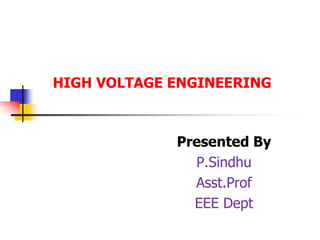 HIGH VOLTAGE ENGINEERING
Presented By
P.Sindhu
Asst.Prof
EEE Dept
 
