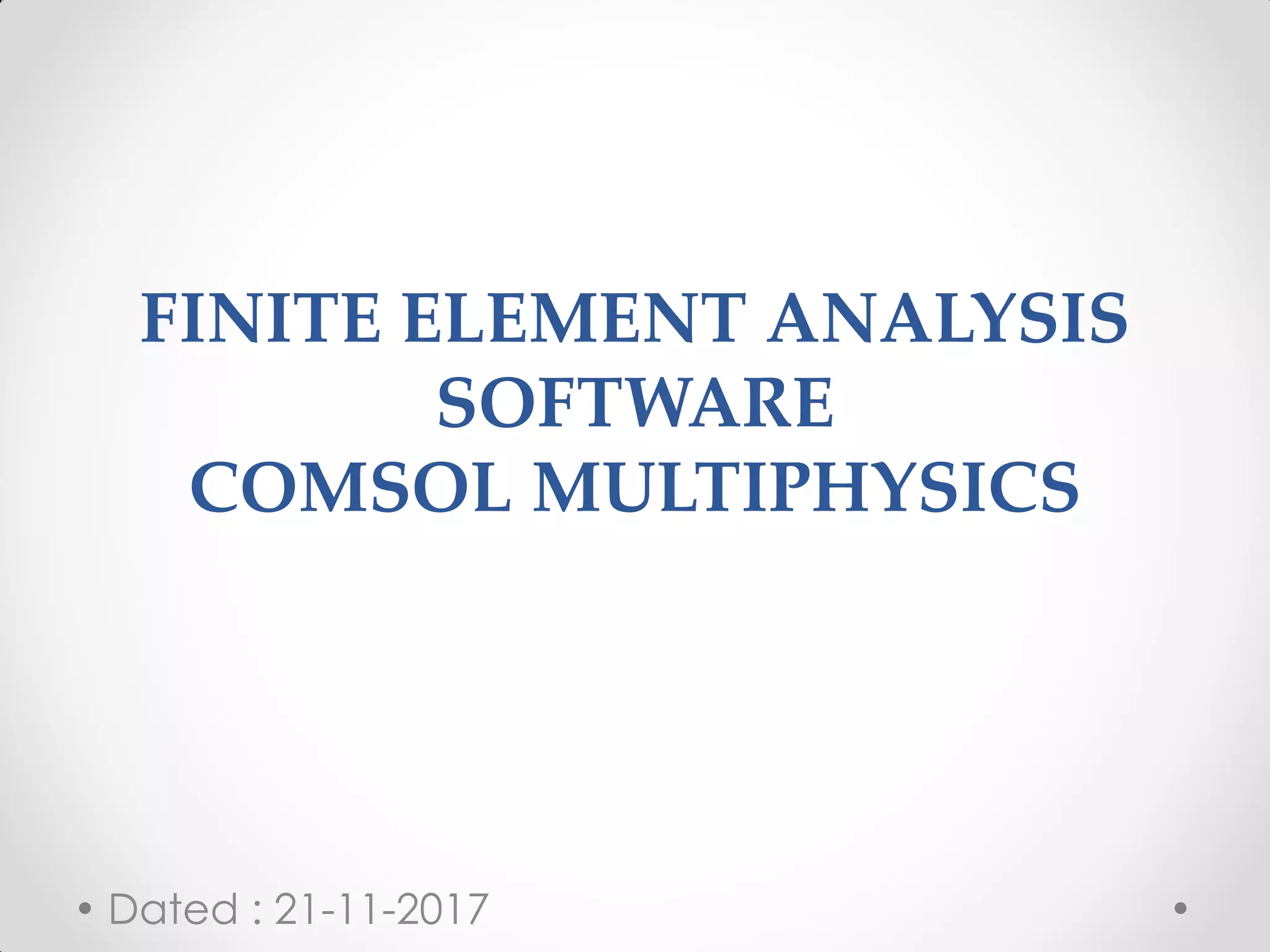 FINITE ELEMENT ANALYSIS
SOFTWARE
COMSOL MULTIPHYSICS
Dated : 21-11-2017
 