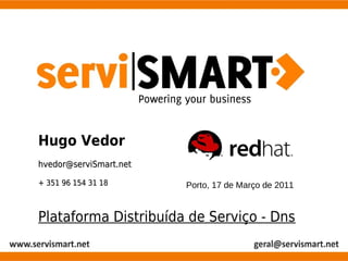 Hugo Vedor
hvedor@serviSmart.net

+ 351 96 154 31 18      Porto, 17 de Março de 2011


Plataforma Distribuída de Serviço - Dns
 