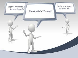 Jeg tror alle kan bruke                                Det betyr at ingen
  det som ligger der                                     kan bruke det
                          Hvordan skal vi bli enige?
 