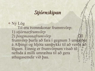 Stjórnskipan Ný Lög Til eru tvennskonar frummvörp: 1)  stjórnarfrumvörp 2)  þingmannafrumvörp   Öll frumvörp þurfa að fara í gegnum 3 umræður á Alþingi og hljóta samþykki til að verða að lögum. Einnig er frumvörpum vísað til nefnda á milli umræðna til að gera athugasemdir við þau. 