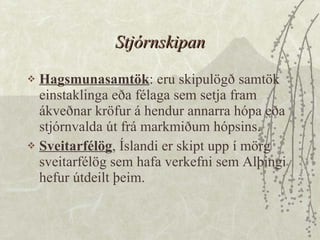 Stjórnskipan Hagsmunasamtök : eru skipulögð samtök einstaklinga eða félaga sem setja fram ákveðnar kröfur á hendur annarra hópa eða stjórnvalda út frá markmiðum hópsins.  Sveitarfélög , Íslandi er skipt upp í mörg sveitarfélög sem hafa verkefni sem Alþingi hefur útdeilt þeim.  