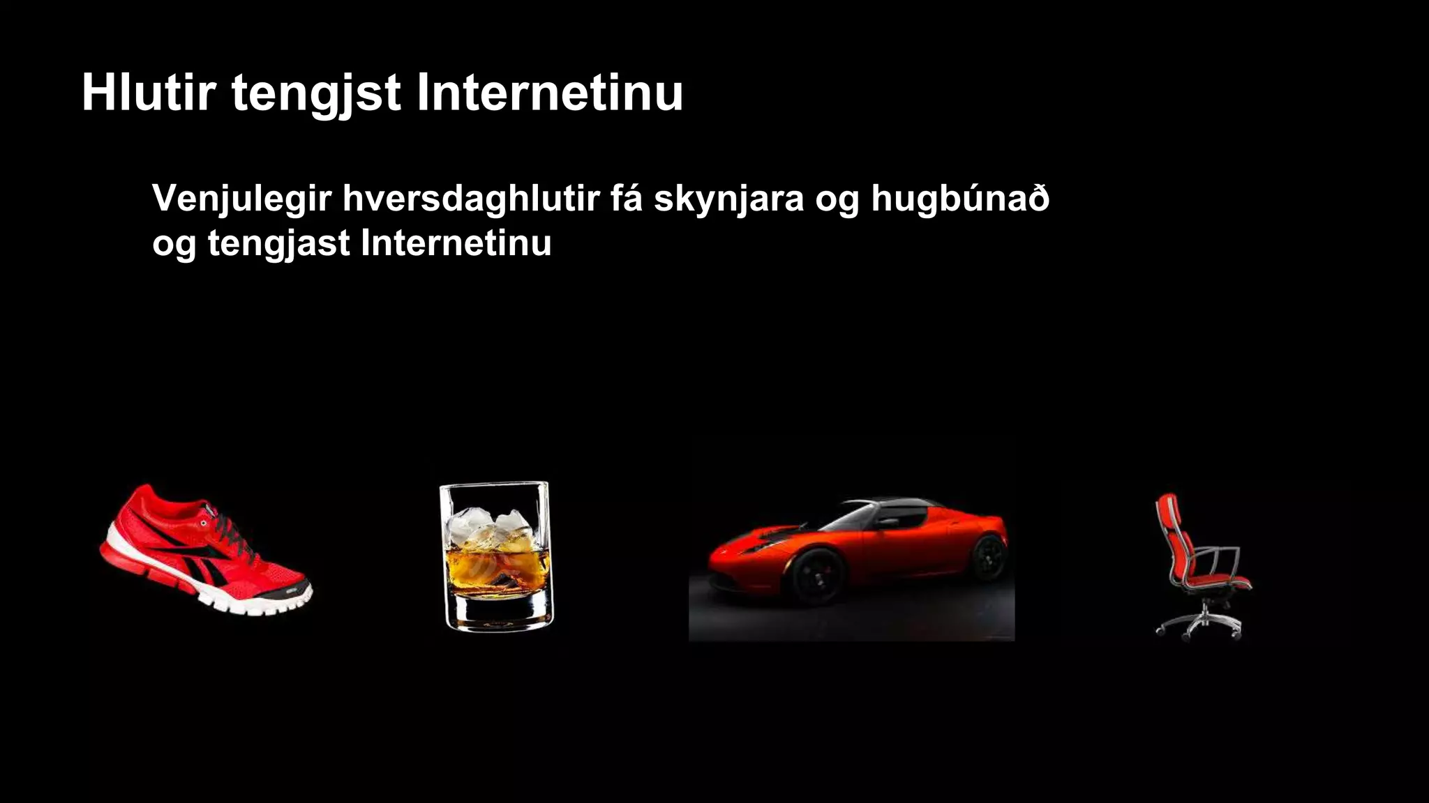 Venjulegir hversdaghlutir fá skynjara og hugbúnað
og tengjast Internetinu
Hlutir tengjst Internetinu
 