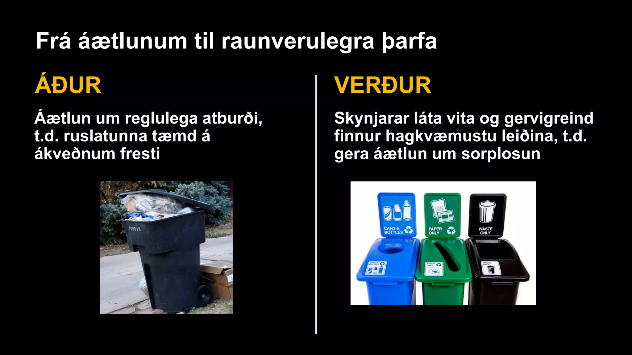 Frá áætlunum til raunverulegra þarfa
ÁÐUR VERÐUR
Áætlun um reglulega atburði,
t.d. ruslatunna tæmd á
ákveðnum fresti
Skynjarar láta vita og gervigreind
finnur hagkvæmustu leiðina, t.d.
gera áætlun um sorplosun
 