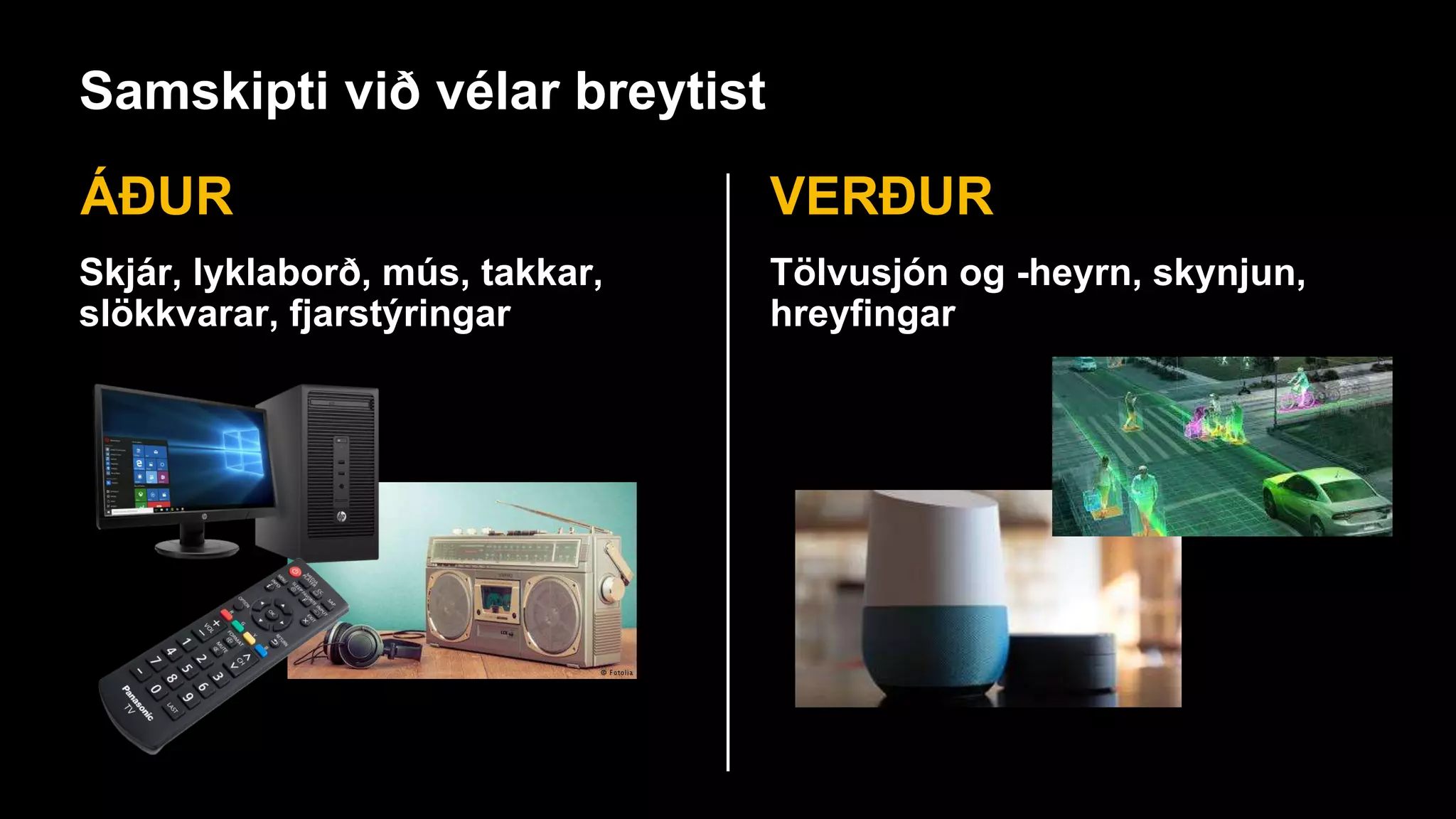 Samskipti við vélar breytist
ÁÐUR VERÐUR
Skjár, lyklaborð, mús, takkar,
slökkvarar, fjarstýringar
Tölvusjón og -heyrn, skynjun,
hreyfingar
 