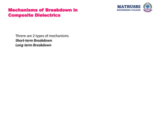 MATRUSRI
ENGINEERING COLLEGE
Mechanisms of Breakdown in
Composite Dielectrics
Threre are 2 types of mechanisms
Short-term Breakdown
Long-term Breakdown
 