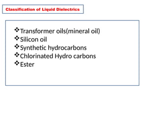 Classification of Liquid Dielectrics
Transformer oils(mineral oil)
Silicon oil
Synthetic hydrocarbons
Chlorinated Hydro carbons
Ester
 