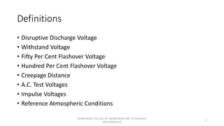 Definitions
• Disruptive Discharge Voltage
• Withstand Voltage
• Fifty Per Cent Flashover Voltage
• Hundred Per Cent Flashover Voltage
• Creepage Distance
• A.C. Test Voltages
• Impulse Voltages
• Reference Atmospheric Conditions
5
KONGUNADU COLLEGE OF ENGINEERING AND TECHNOLOGY
(AUTONOMOUS)
 