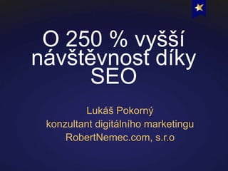 O 250 % vyšší
návštěvnost díky
SEO
Lukáš Pokorný
konzultant digitálního marketingu
RobertNemec.com, s.r.o
 
