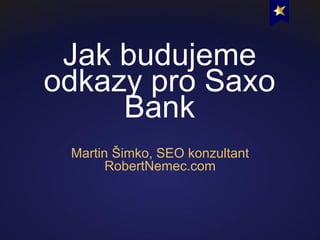 Jak budujeme
odkazy pro Saxo
Bank
Martin Šimko, SEO konzultant
RobertNemec.com

 