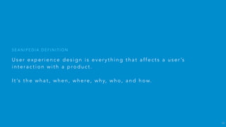 1 0 d i ff e re n t p e o p l e w i l l g i v e
1 0 d i ff e re n t a n s w e r s .
W H A T I S U X D E S I G N ?
10
 