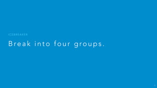 B re a k i n t o e i g h t g ro u p s .
I C E B R E A K E R
4
 