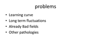 problems
• Learning curve
• Long term fluctuations
• Already Bad fields
• Other pathologies
 