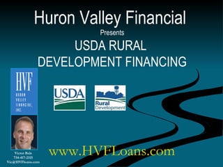 Huron Valley Financial
Presents
USDA RURAL
DEVELOPMENT FINANCING
Victor Bals
734-417-2115
Vic@HVFloans.com
www.HVFLoans.com
 