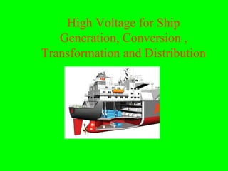 High Voltage for Ship
   Generation, Conversion ,
Transformation and Distribution
 