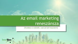 [Továbbra is működik, csak jól kell használni!]
Az email marketing
reneszánsza
 