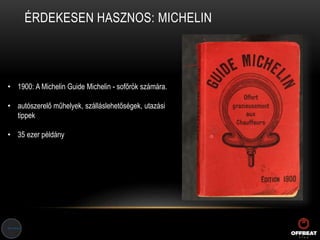 ÉRDEKESEN HASZNOS: MICHELIN
• 1900: A Michelin Guide Michelin - sofőrök számára.
• autószerelő műhelyek, szálláslehetőségek, utazási
tippek
• 35 ezer példány
 