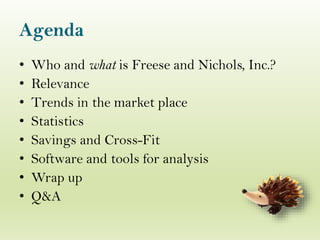Agenda
• Who and what is Freese and Nichols, Inc.?
• Relevance
• Trends in the market place
• Statistics
• Savings and Cross-Fit
• Software and tools for analysis
• Wrap up
• Q&A
 