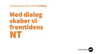 Med dialog
skaber vi
fremtidens
NT
Mobilitetsplan2021-2024 |hvidbog
 