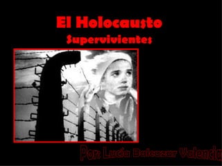 El Holocausto Supervivientes Por: Lucía Balcazar Valencia 