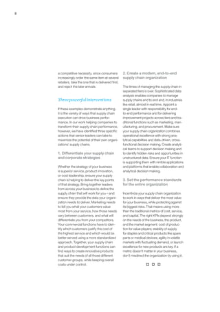 8 
a competitive necessity, since consumers 
increasingly order the same item at several 
retailers, take the one that is delivered first, 
and reject the later arrivals. 
Three powerful interventions 
If these examples demonstrate anything, 
it is the variety of ways that supply chain 
execution can drive business perfor-mance. 
In our work helping companies to 
transform their supply chain performance, 
however, we have identified three specific 
actions that senior leaders can take to 
maximize the potential of their own organi-zations’ 
supply chains. 
1. Differentiate your supply chain 
and corporate strategies 
Whether the strategy of your business 
is superior service, product innovation, 
or cost leadership, ensure your supply 
chain is helping to deliver the key points 
of that strategy. Bring together leaders 
from across your business to define the 
supply chain that will work for you—and 
ensure they provide the data your organi-zation 
needs to deliver. Marketing needs 
to tell you what your customers value 
most from your service, how those needs 
vary between customers, and what will 
differentiate you from your competitors. 
Your commercial functions have to iden-tify 
which customers justify the cost of 
the highest service and which would be 
better served using a more standardized 
approach. Together, your supply chain 
and product development functions can 
find ways to create innovative products 
that suit the needs of all those different 
customer groups, while keeping overall 
costs under control. 
2. Create a modern, end-to-end 
supply chain organization 
The times of managing the supply chain in 
separated tiers is over. Sophisticated data 
analysis enables companies to manage 
supply chains end to end and, in industries 
like retail, almost in real time. Appoint a 
single leader with responsibility for end-to- 
end performance and for delivering 
improvement projects across tiers and tra-ditional 
functions such as marketing, man-ufacturing, 
and procurement. Make sure 
your supply chain organization combines 
operational excellence with strong ana-lytical 
capabilities and data-driven, cross-functional 
decision making. Create analyti-cal 
teams to support decision making and 
to identify hidden risks and opportunities in 
unstructured data. Ensure your IT function 
is supporting them with nimble applications 
and platforms that enable collaboration and 
analytical decision making. 
3. Set the performance standards 
for the entire organization 
Incentivize your supply chain organization 
to work in ways that deliver the most value 
for your business, while protecting against 
its biggest risks. That means using more 
than the traditional metrics of cost, service, 
and capital. The right KPIs depend strongly 
on the needs of the business, the product, 
and the market segment: cost of produc-tion 
for value players; stability of supply 
for staples and critical products like spare 
parts or medical devices; agility in volatile 
markets with fluctuating demand; or launch 
excellence for new products are key. If a 
metric doesn’t matter in your business, 
don’t misdirect the organization by using it. 
† † † 
 