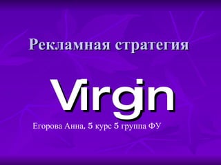 Рекламная стратегия Virgin Егорова Анна, 5 курс 5 группа ФУ 