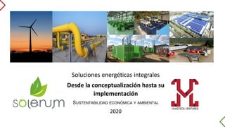 Soluciones energéticas integrales
Desde la conceptualización hasta su
implementación
SUSTENTABILIDAD ECONÓMICA Y AMBIENTAL
2020
 