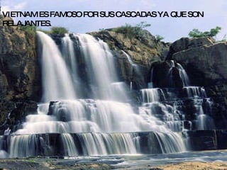VIETNAM ES FAMOSO POR SUS CASCADAS YA QUE SON RELAJANTES. 