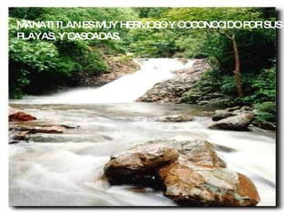 MANATITLAN ES MUY HERMOSO Y COCONOCIDO POR SUS PLAYAS, Y CASCADAS. 