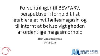 Forventninger til BEV*ARV,
perspektiver i forhold til at
etablere et nyt fællesmagasin og
til internt at belyse vigtigheden
af ordentlige magasinforhold
Hans Viborg Kristensen
14/11-2022
 