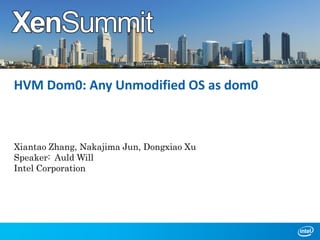HVM Dom0: Any Unmodified OS as dom0

Xiantao Zhang, Nakajima Jun, Dongxiao Xu
Speaker: Auld Will
Intel Corporation

 