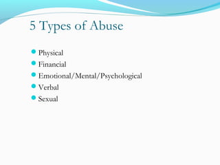 5 Types of Abuse
Physical
Financial
Emotional/Mental/Psychological
Verbal
Sexual
 